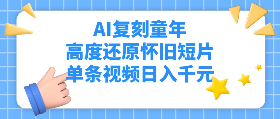 AI复刻童年，高度还原怀旧短片，单条视频日入千元-创想网