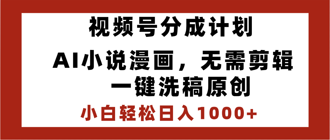 最新视频号分成计划，AI小说漫画，无需剪辑，一键洗稿原创，小白日入1000+，喂饭级教程-创想网