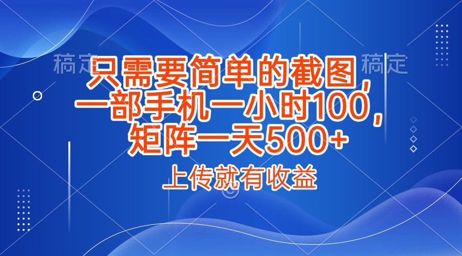只需要简单的截图，上传就能有收益，一部手机不限地方不限时间，一小时100，矩阵放大一天500+-创想网