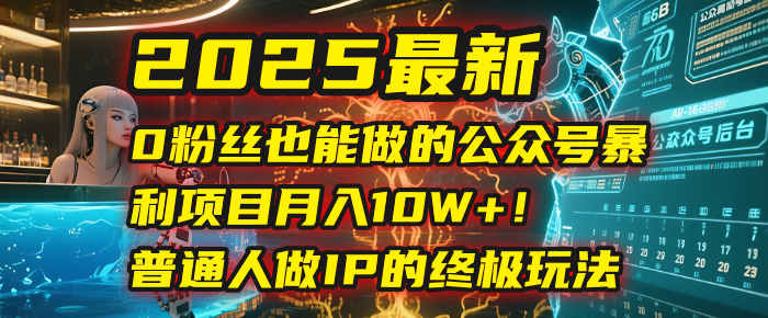 2025最新0粉丝也能做的公众号暴利项目，月入10W+！普通人做IP的终极玩法-创想网
