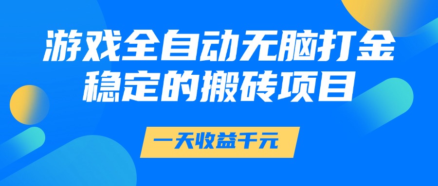 游戏全自动无脑打金，一天收益1000+，稳定的搬砖项目-创想网