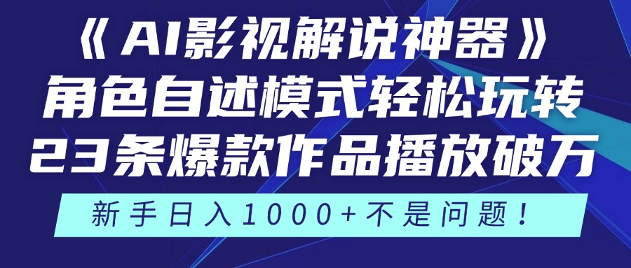 《AI影视解说神器》角色自述模式轻松玩转！23条爆款作品播放破万，3种变现渠道叠加收益，新手日入1000+不是问题！-创想网