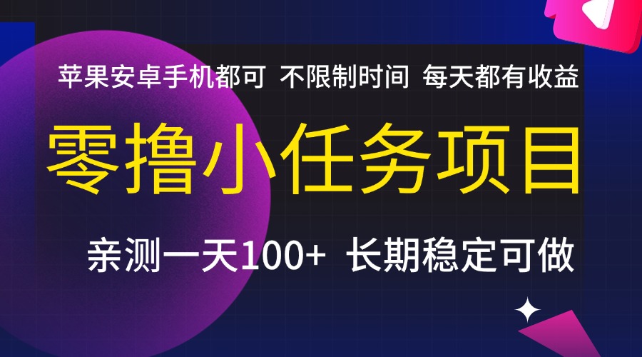 零撸小任务项目，不限制时间，每天都有收益，苹果安卓手机都可，亲测一天100+，长期稳定可做-创想网