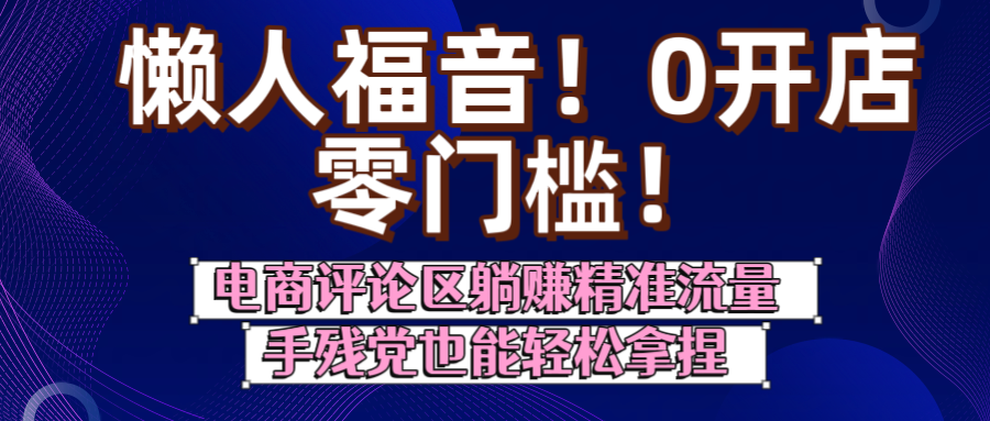 懒人福音！0开店、零门槛！电商评论区躺赚精准流量，手残党也能轻松拿捏-创想网