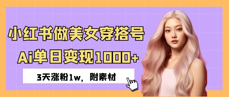 小红书做美女穿搭号，ai单日变现1000+，3天涨粉1w。-创想网