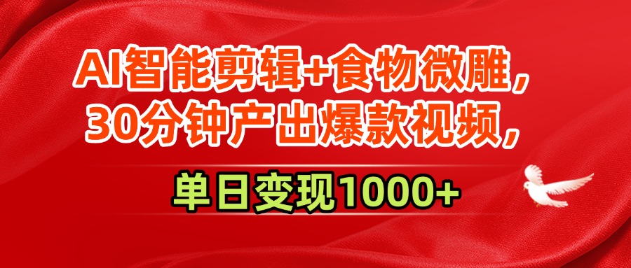 AI智能剪辑+食物微雕，30分钟产出爆款视频，单日变现1000+-创想网