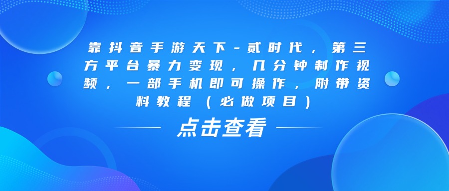 靠抖音手游天下-贰时代，几分钟制作视频，第三方平台暴力变现，一部手机即可操作，附带资料教程（必做项目）-创想网