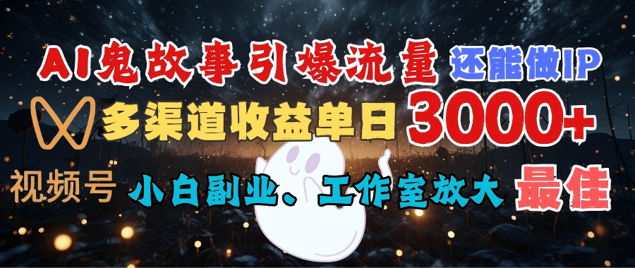 AI鬼故事引爆流量 还能做IP，视频号多渠道收益单日3000+，小白副业、工作室放大的最佳选择-创想网