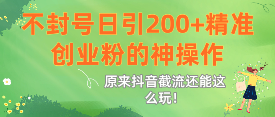 原来抖音截流还能这么玩！不封号日引200+精准创业粉的神操作-创想网
