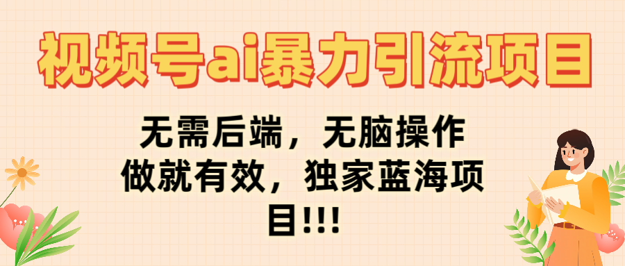 视频号ai暴力引流项目，无需后端，无脑操作，做就有效，独家蓝海项目!!!-创想网