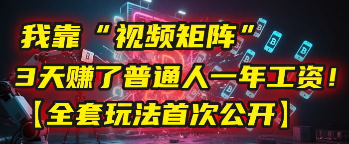 我靠“视频矩阵”，3天赚了普通人一年工资！【全套玩法首次公开】-创想网