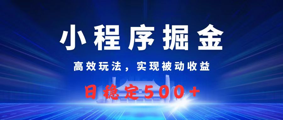 微信小程序掘金，高效玩法实现被动收益，日赚收益500+-创想网