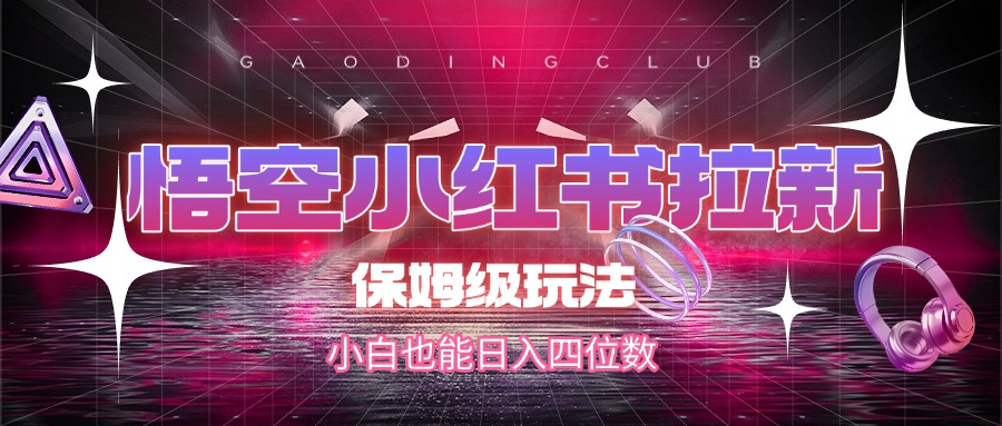 悟空小红书拉新，保姆级玩法，小白也能日入四位数-创想网
