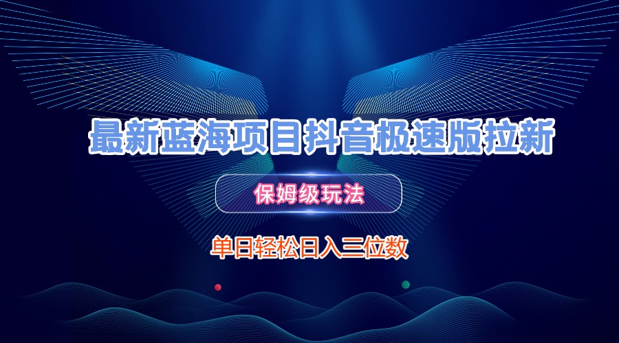 最新蓝海项目抖音极速版拉新，保姆级玩法，单日轻松日入三位数-创想网