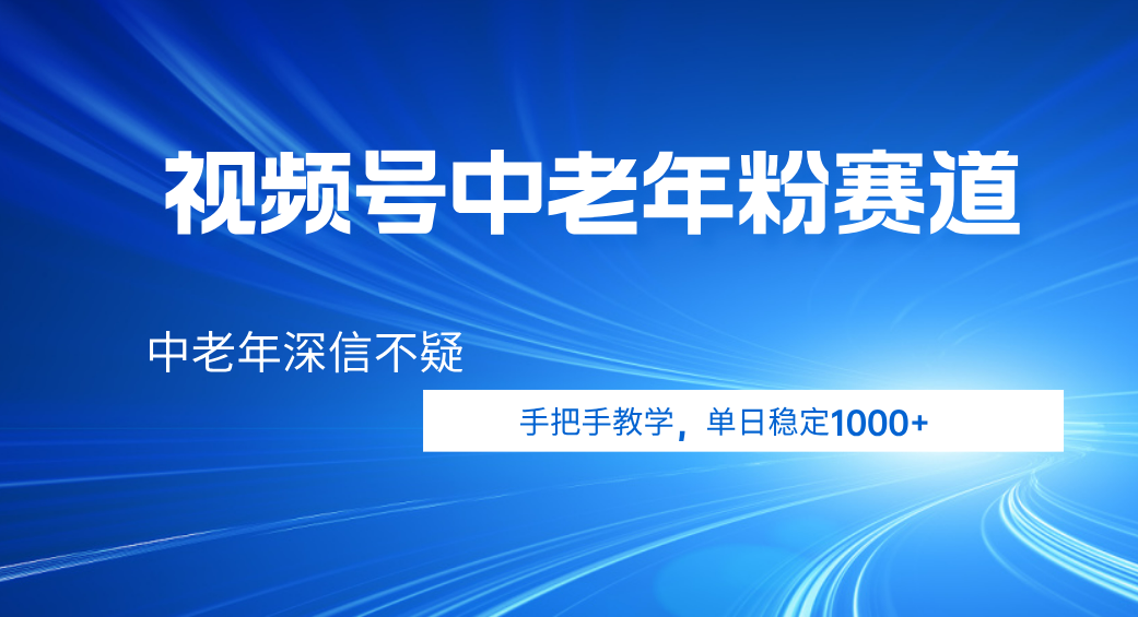 视频号小众中老年粉赛道，中老年深信不疑，手把手教学，新号稳定突破1000+-创想网