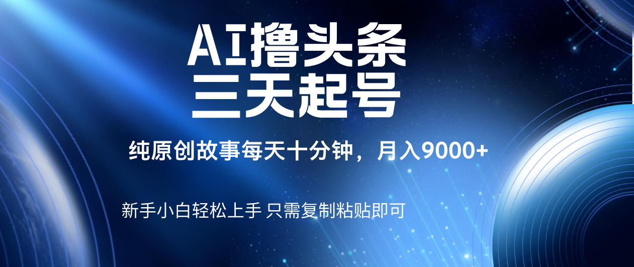 AI撸头条三天起号，纯原创情感故事，每天10分钟月入9000＋-创想网