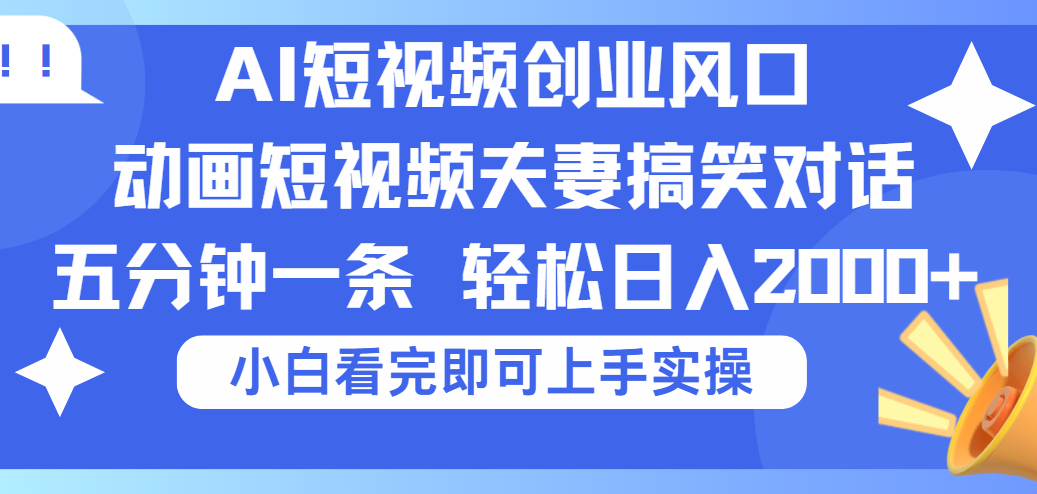 2025Ai短视频创业风口！夫妻搞笑对话，动画短视频五分钟做一条，可矩阵操作，轻松日入 2000+-创想网