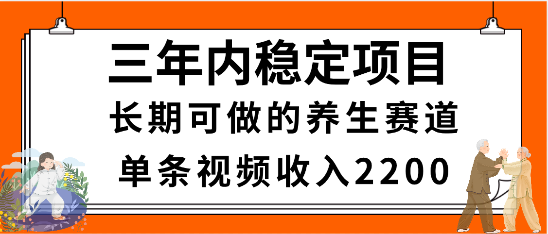 三年内稳定项目，长期可做的养生赛道，单条视频收入2200，新手秒上手-创想网