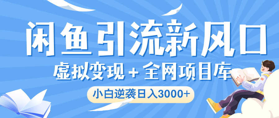 闲鱼引流新风口，虚拟变现＋全网项目库，小白逆袭日入 3000+-创想网