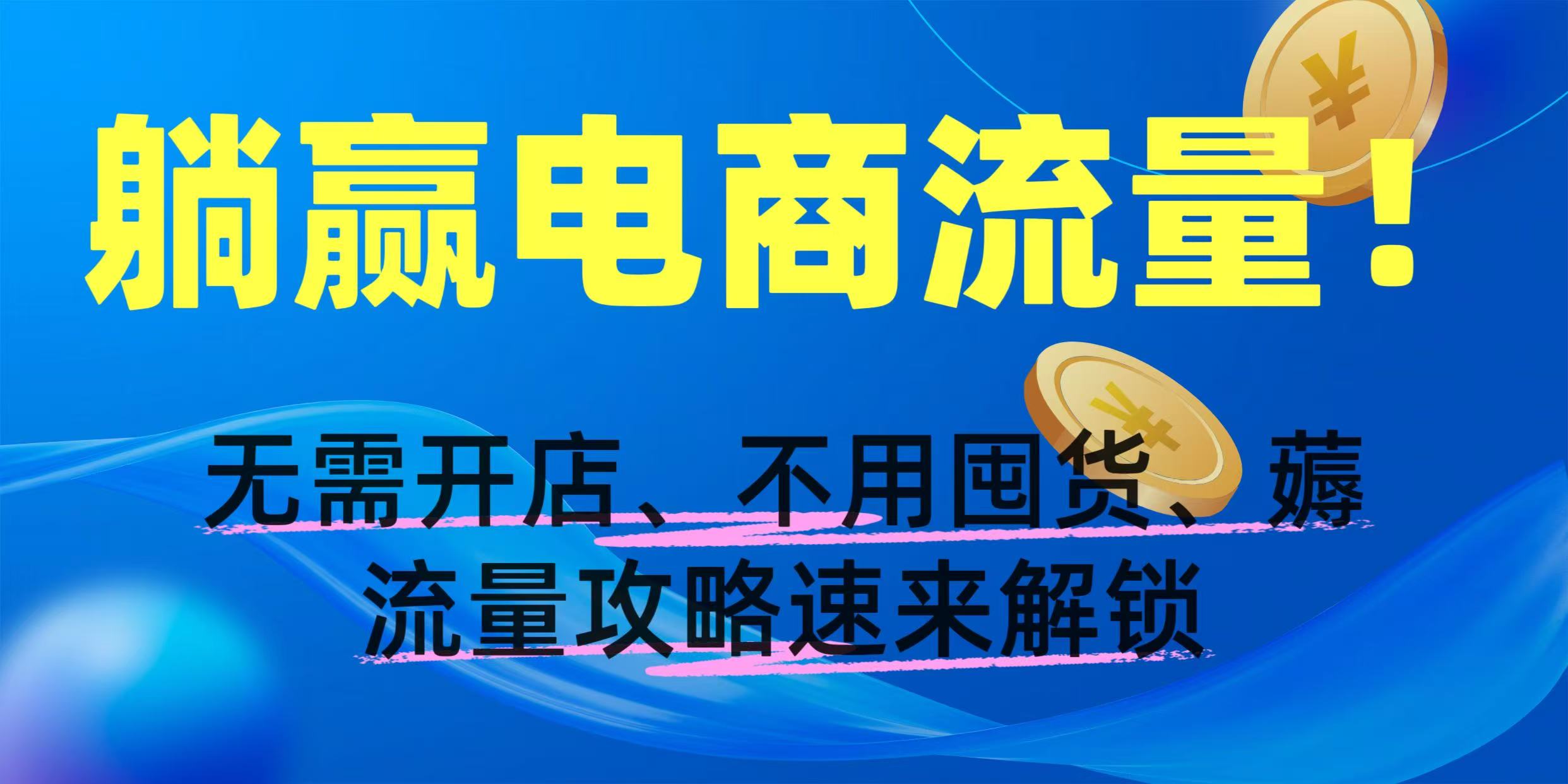 躺赢电商流量！无需开店、不用囤货，薅流量攻略速来解锁-创想网