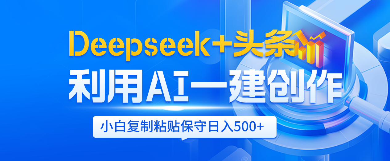 Deepseek+头条   利用AI辅助一键创作文章，小白轻松上手，只需复制粘贴保守日入500+-创想网
