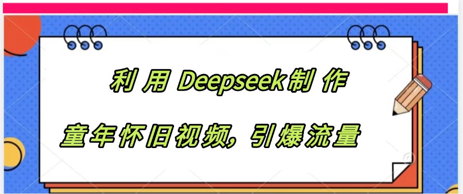 利用 Deepseek制 作童年怀旧视频，引爆流量-创想网