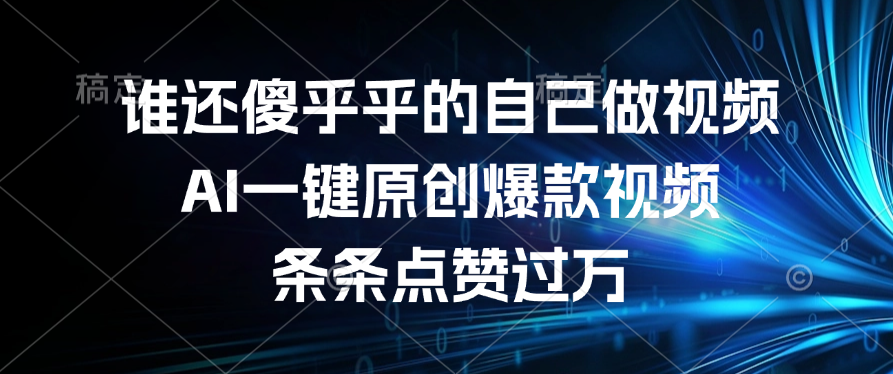 谁还傻乎乎的自己做视频？AI一键原创爆款视频，条条点赞过万-创想网