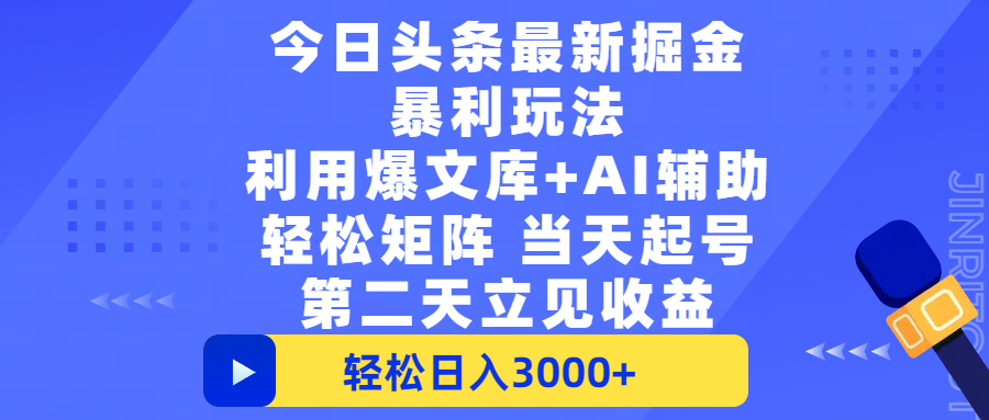 今日头条最新掘金暴利玩法，利用爆文+AI辅助，轻松矩阵、当天起号，简单粗暴第二天立见收益，轻松日入3000+，大平台永久可操作-创想网