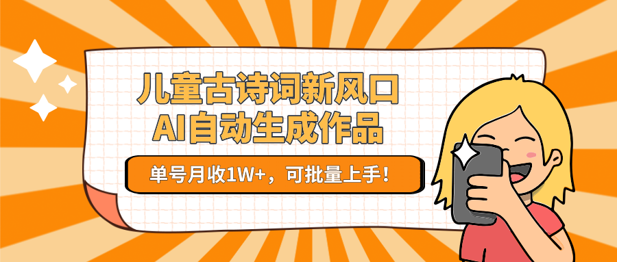 亲测儿童古诗词新风口！AI自动生成作品，单号月收1W+，可批量上手！-创想网