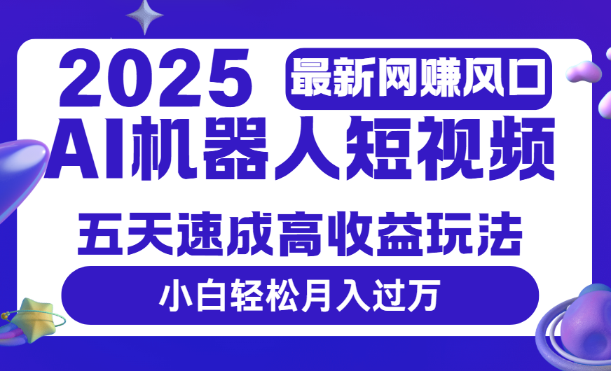 2025最新网赚变现风口，Ai 机器人短视频，五天速成高收益玩法，小白轻松月入过万-创想网