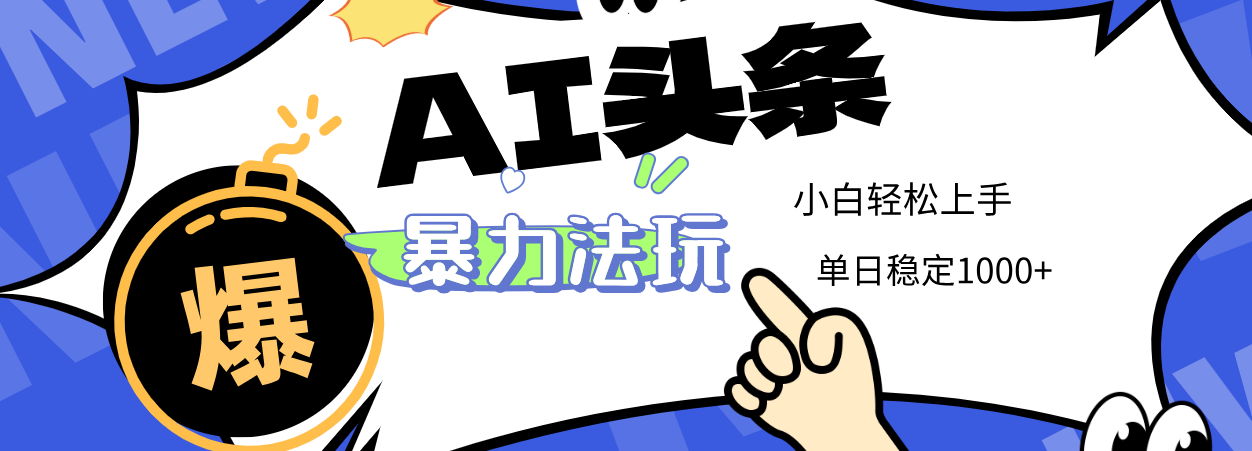 2025 AI头条暴力玩法，小白无脑复制粘贴，当天发布次日出收益，单日稳定1000+-创想网