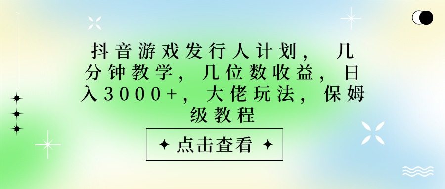 抖音游戏发行人计划，大佬玩法，保姆级教程， 几分钟教学，几位数收益，日入3000+-创想网