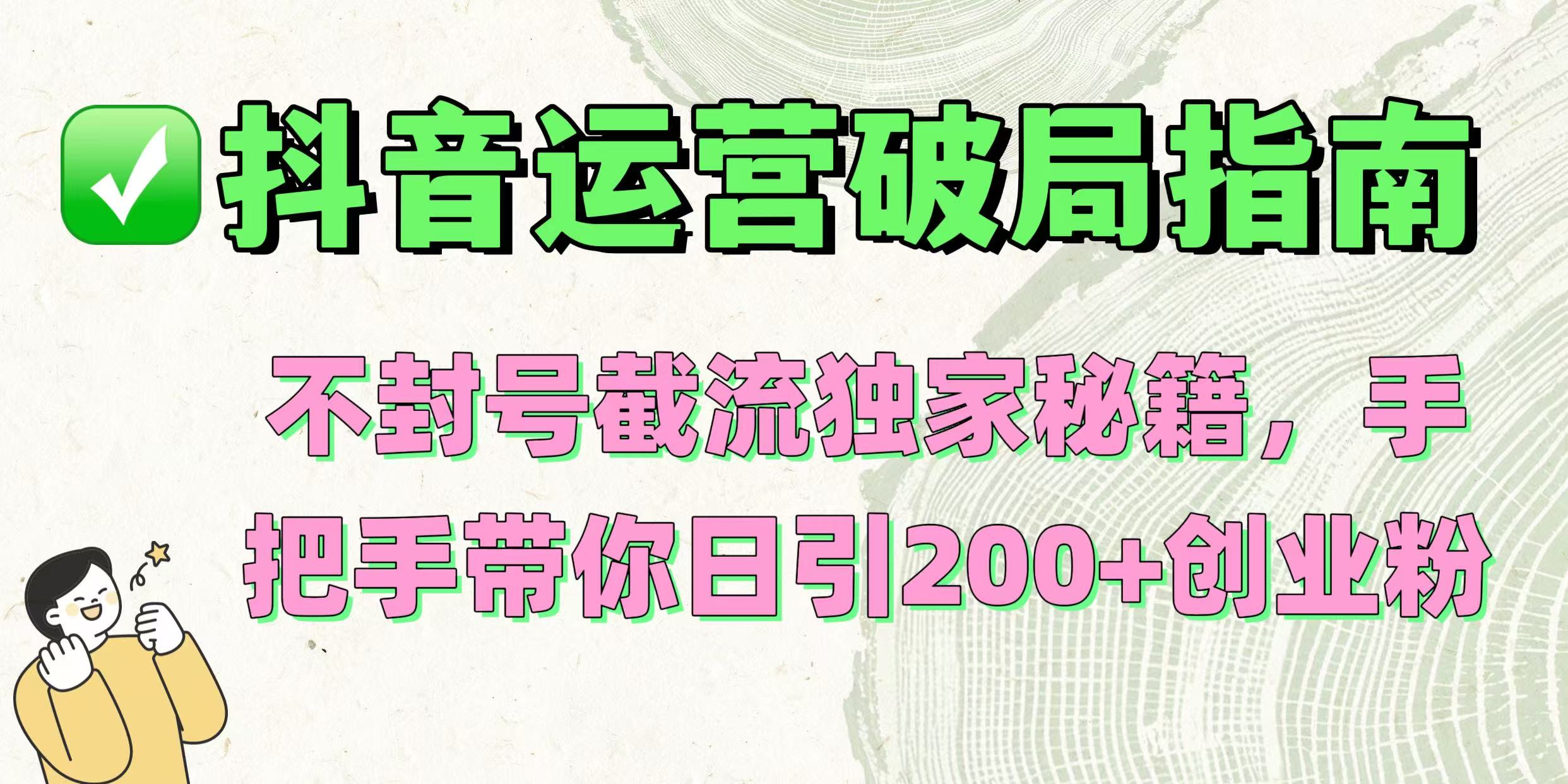 抖音运营破局指南！不封号截流独家秘籍，手把手带你日引200+创业粉-创想网