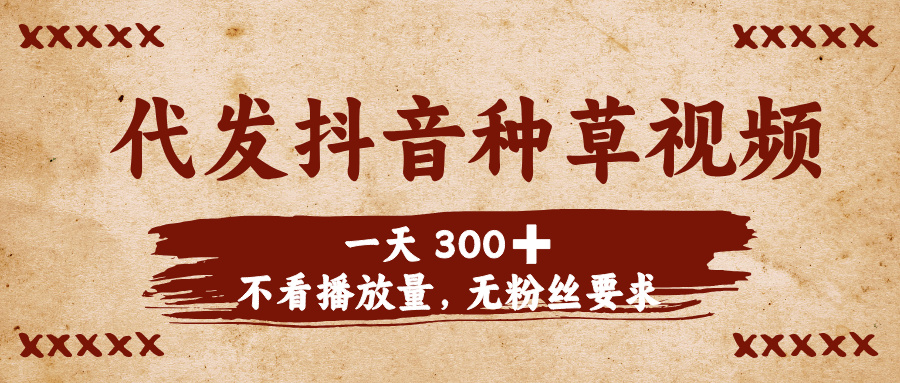 代发抖音种草视频，一天300➕，不看播放量，无粉丝要求-创想网