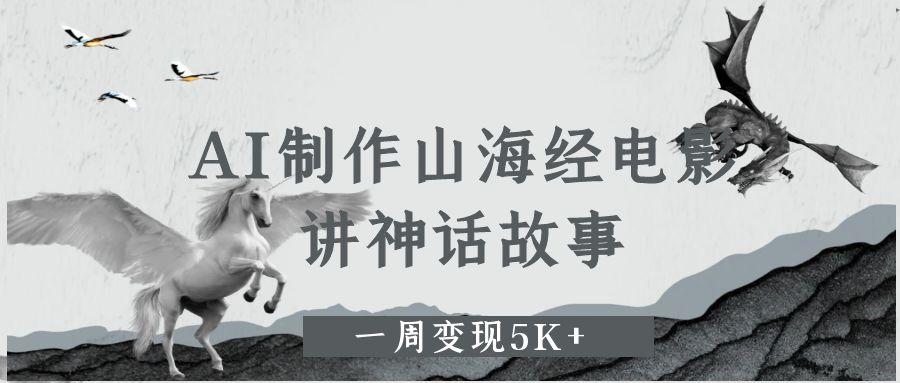 AI制作山海经电影，讲神话故事，一周变现5K+-创想网