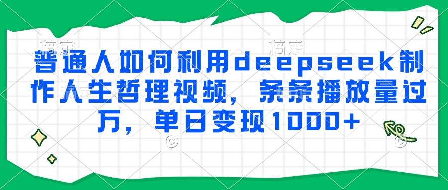 普通人如何利用deepseek制作人生哲理视频，条条播放量过万，单日变现1000+-创想网