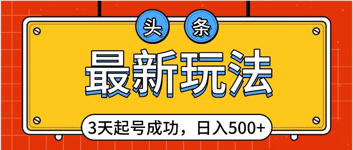 头条，最新玩法，3天起号成功，日入500+，小白轻松上手-创想网