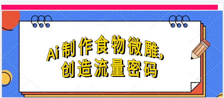 Ai制作食物微雕，创造流量密码，实现日入几张-创想网