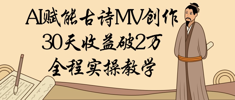 AI赋能古诗MV创作：30天收益破2万，全程实操教学-创想网