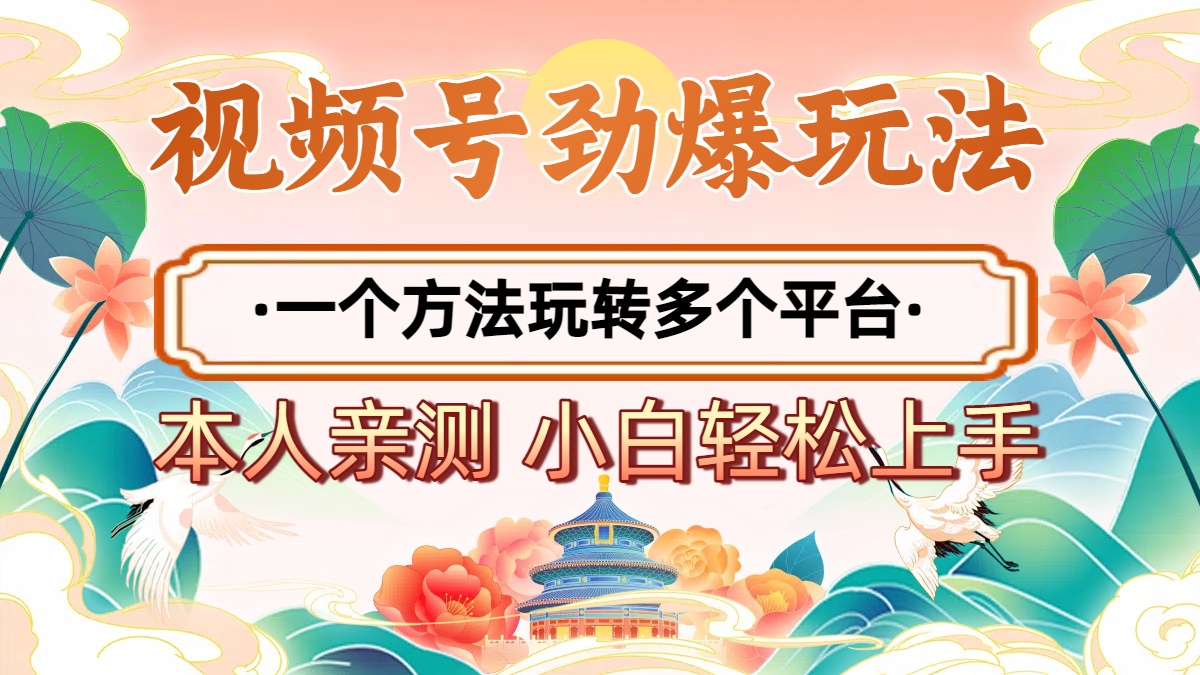 2025年视频号劲爆玩法，一个方法玩转多个平台 小白也能轻松上手-创想网
