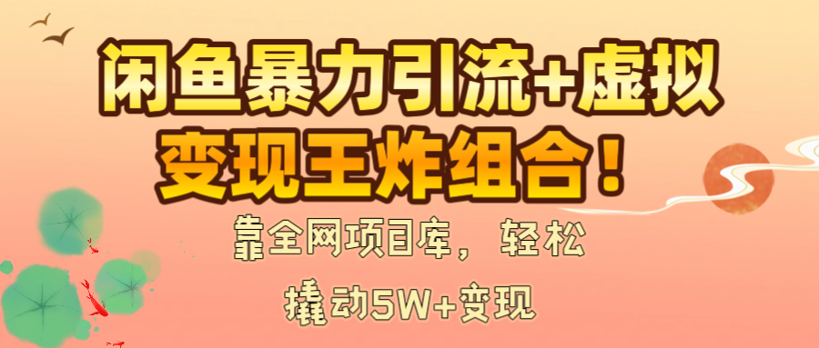 闲鱼暴力引流+虚拟变现王炸组合！靠全网项目库，轻松撬动5W+变现-创想网