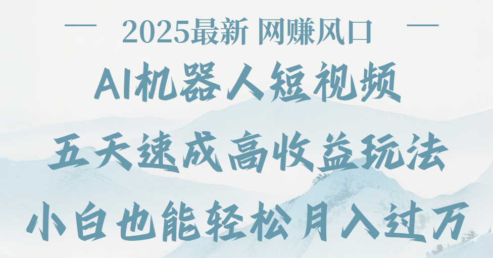 2025最新Ai 机器人短视频，网赚变现风口，五天速成高收益玩法，小白轻松月入过万-创想网