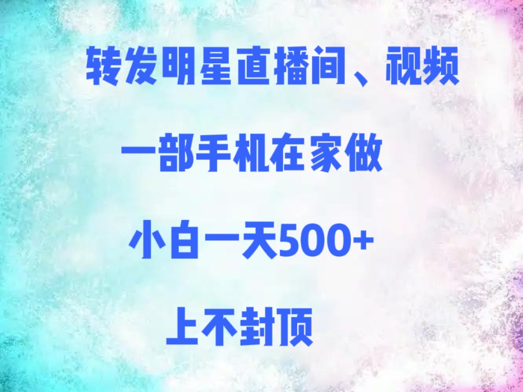 转发明星直播间、视频，一部手机在家做，小白一天500+，上不封顶-创想网