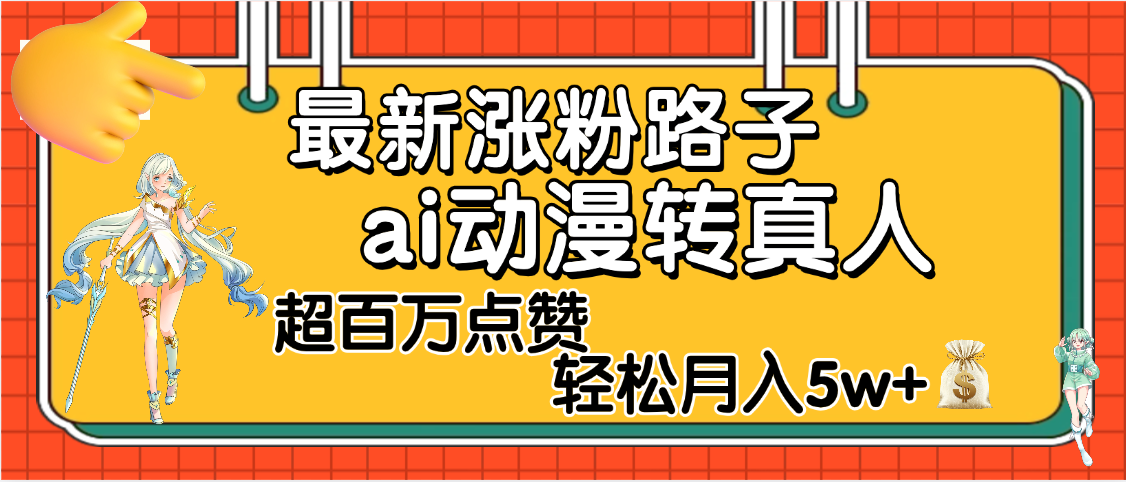 【揭秘】最新涨粉野路子，ai动漫转真人，超百万点赞，轻松月入5W+-创想网