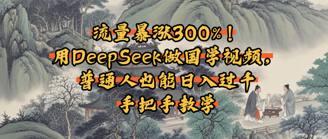 流量暴涨300%！用DeepSeek做国学视频，普通人也能日入过千-创想网