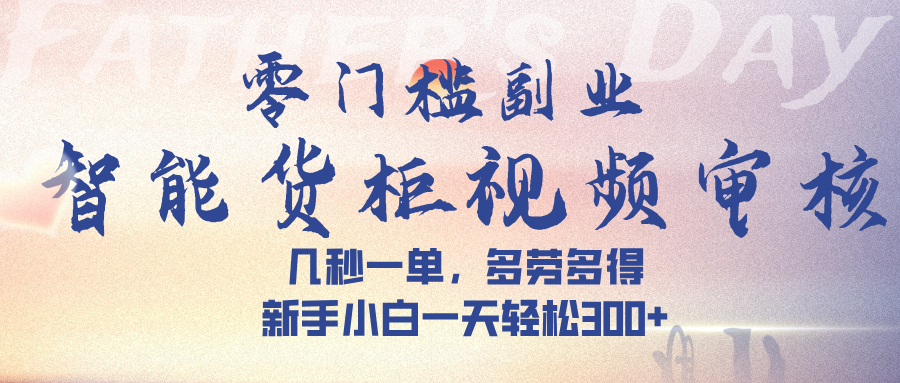 智能货柜视频审核，几秒一单，多劳多得，新手小白一天轻松 300➕-创想网