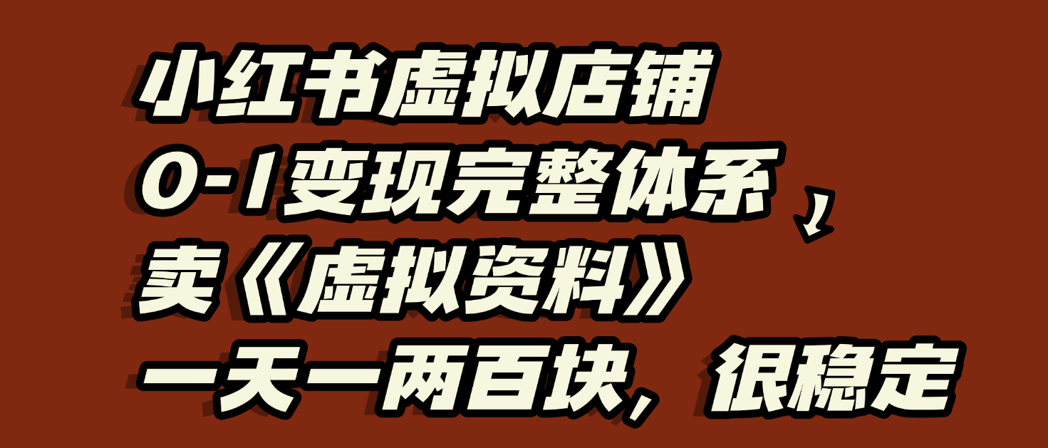 小红书虚拟店铺0-1变现完整体系：虚拟资料，一天一两百块，很稳定-创想网