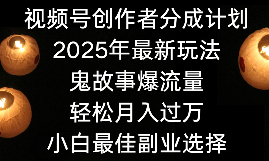 视频号创作者分成计划，2025年最新玩法鬼故事爆流量，小白轻松上手，副业的绝佳选择，轻松月入过万-创想网