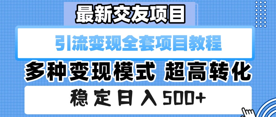 最新交友项目 引流变现全套项目教程 多种变现模式 超高转化 稳定日入500+-创想网
