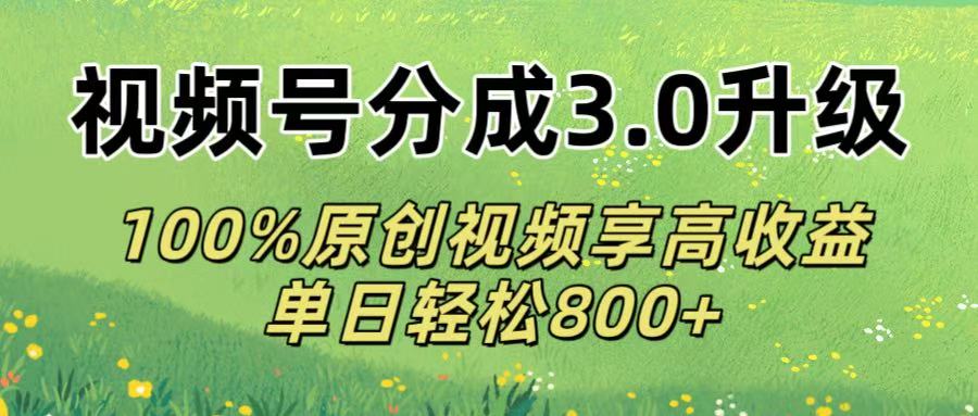 视频号分成3.0升级!100%原创视频享高收益，单日轻松800+-创想网